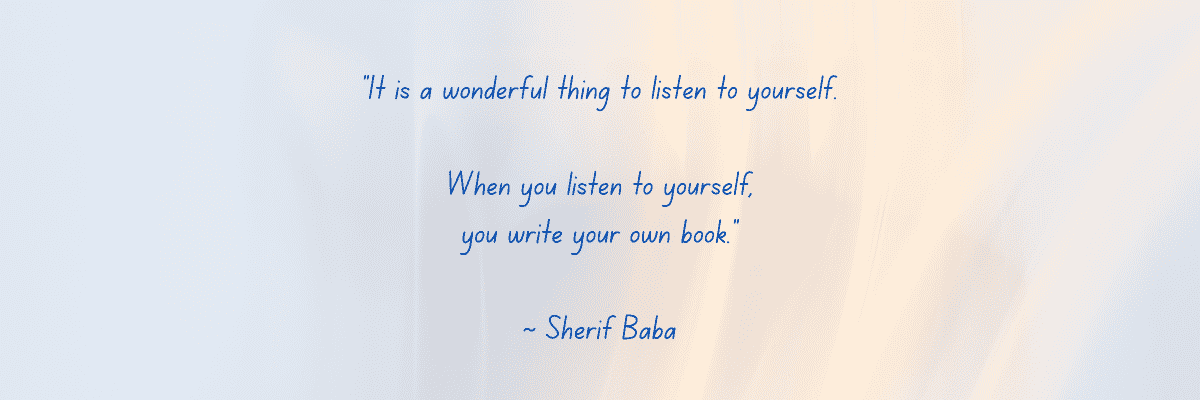 A quotation: “It is a wonderful thing to listen to yourself. When you listen to yourself, you write your own book.” — Sherif Baba.