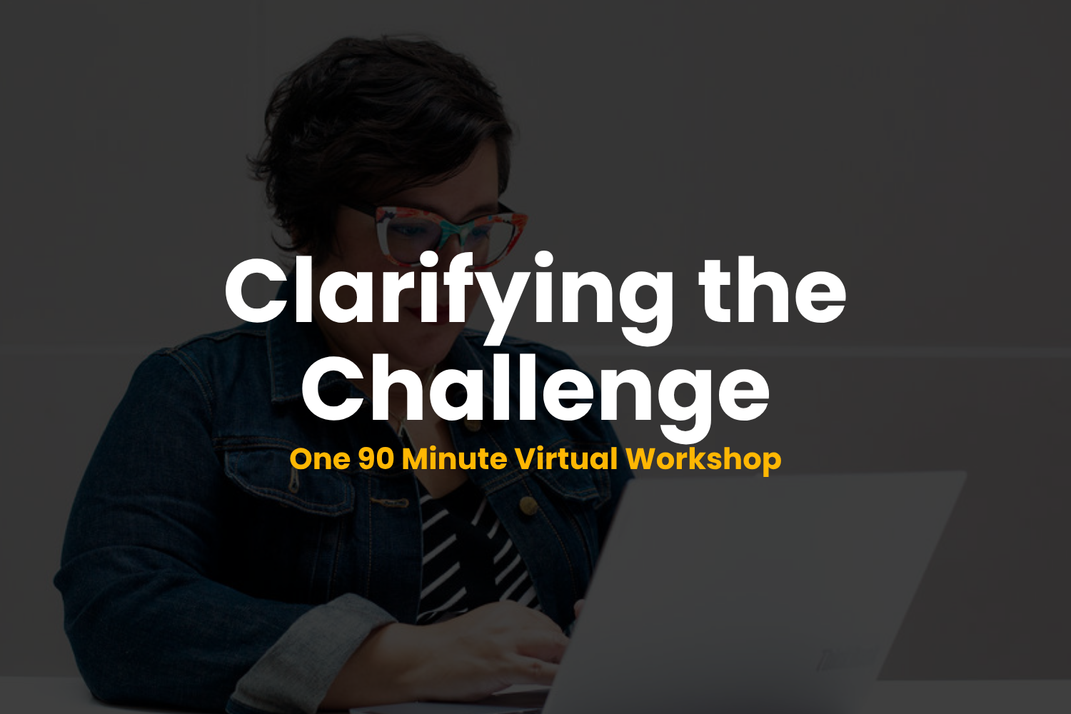 Clarifying the Challenge: 90 Minute Workshop