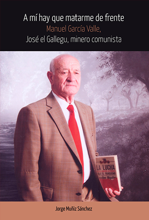 A mi hay que matarme de frente. Manuel García Valle, José “El Gallegu”. Un minero comunista