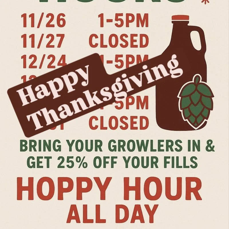 HAPPY THANKSGIVING from our FRamily to yours!

11.26 Wed Open 1-5pm
ALL DAY Hoppy Hour 
25% Growler Fills

11.27 Thu CLOSED
Happy Thanksgiving

11.28 Fri Open 12-10pm
25% off Pitchers | 5-7pm Hoppy Hour
6-8 pm Music with Nate Westbrook @westbrook.nat