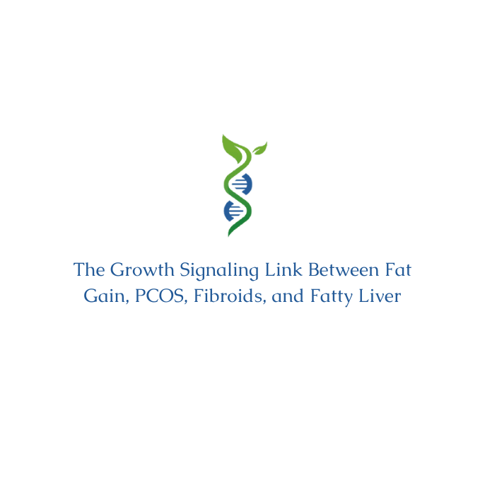 The Growth Signaling Link Between Fat Gain, PCOS, Fibroids, and Fatty Liver