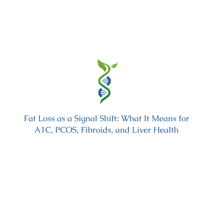 Fat Loss as a Signal Shift: What It Means for A1C, PCOS, Fibroids, and Liver Health