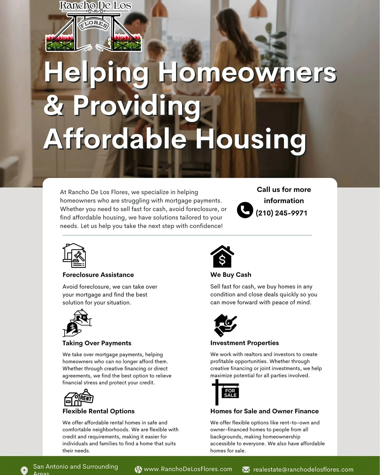 Helping families stay in their homes and find affordable housing&mdash;Rancho De Los Flores is here for you. Whether you&rsquo;re facing foreclosure, need to sell fast, or are looking for flexible rentals or investment opportunities, we&rsquo;ve got 