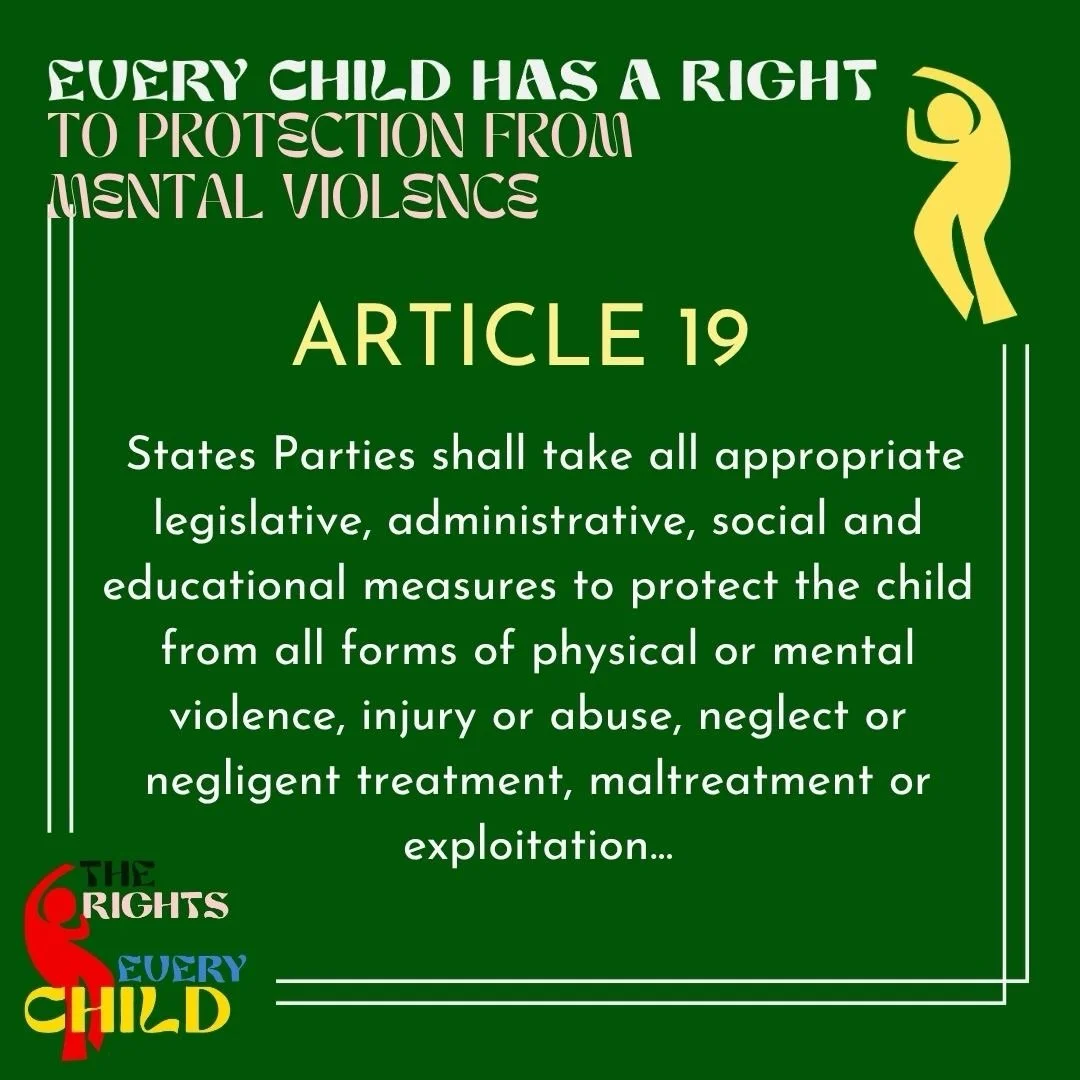 We distilled the first part of Article 19 of the UN Convention on the Rights of the Child to: &ldquo;Every child has a right to protection from mental violence.&rdquo; Here is the first part of the article from the treaty itself followed by artwork b