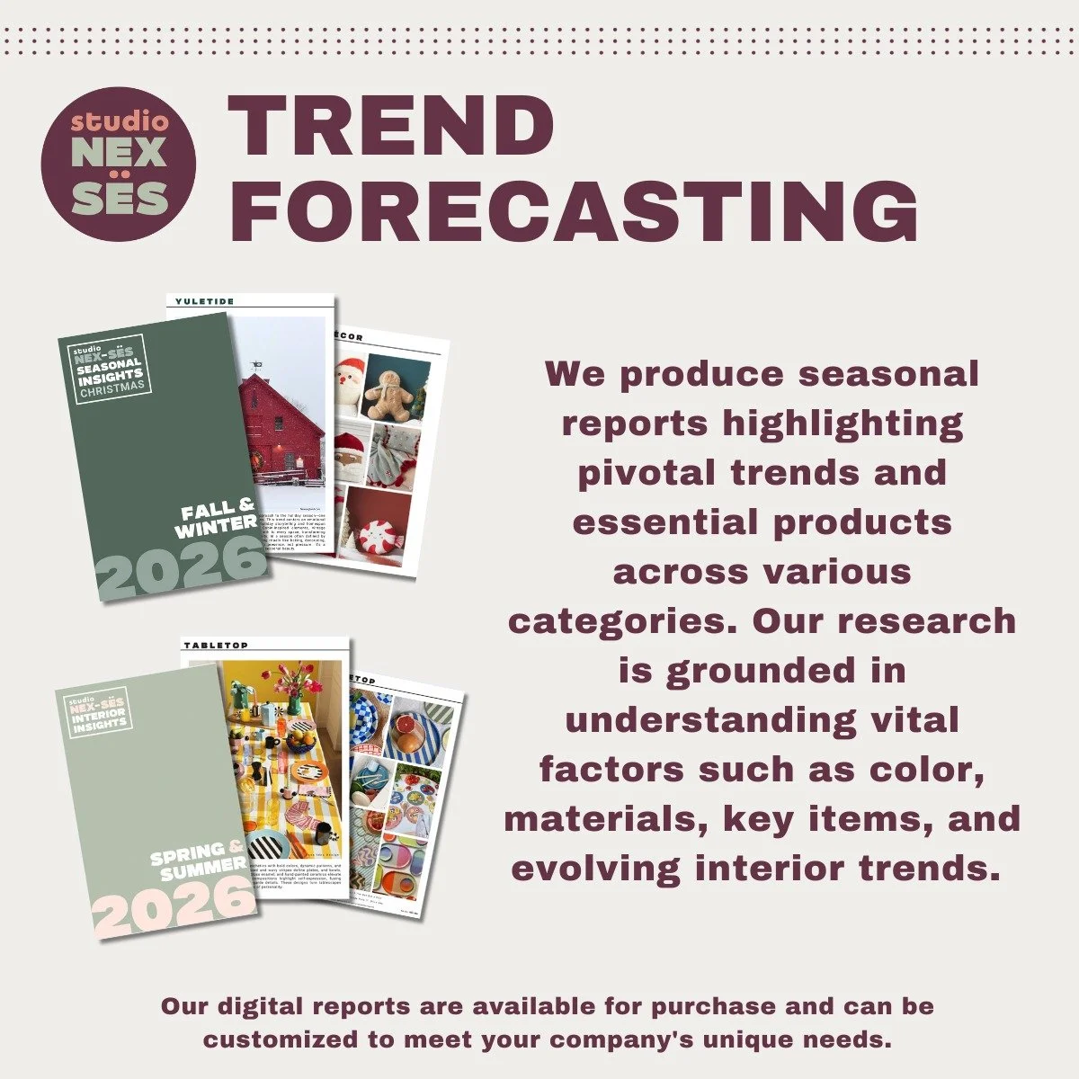 Now Available from Studio Nex-s&euml;s
 
Trend forecasting that goes beyond the surface.

At Studio Nex-s&euml;s, our digital trend books are more than seasonal inspiration&mdash;they&rsquo;re strategic tools built to align product design, marketing,