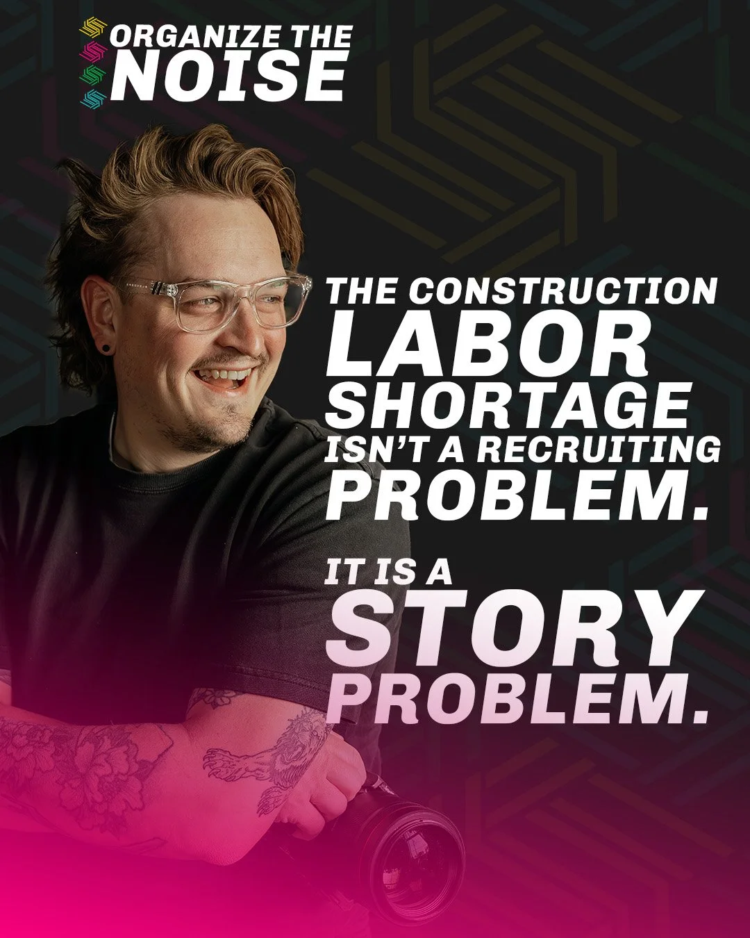 ORGANIZE THE NOISE // HOW CONSTRUCTION COMPANIES CAN ATTRACT BETTER EMPLOYEES THROUGH STORYTELLING AND EMPLOYER BRAND