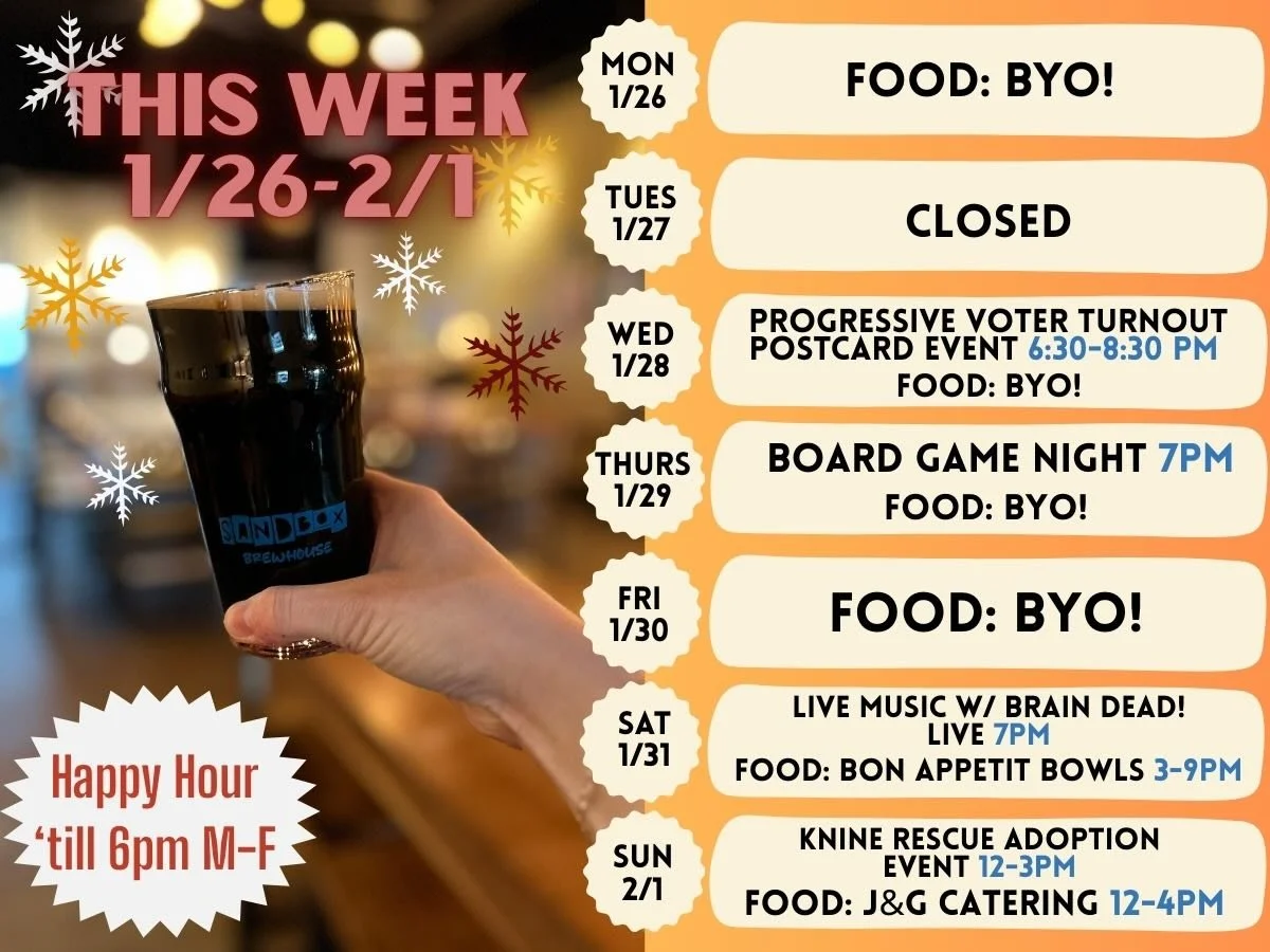This week at Sandbox! 

Monday 1/26:
BYO Food! 

Tuesday 1/27: 
CLOSED 

Wednesday 1/28:
Progressive Voter Turnout Event 6:30-8:30 PM 
BEER RELEASE: Drop Bear - Smash Beer will be on tap 
BYO Food! 

Thursday 1/29:
Board Game Night 7 PM 
BYO Food! 

