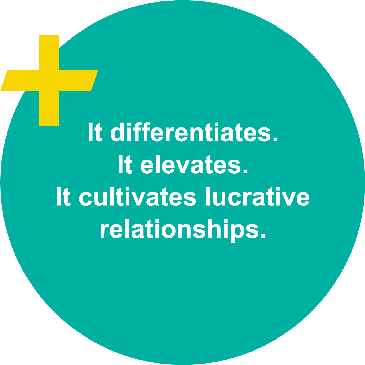 It differentiates. It elevates. It cultivates lucrative relationships.