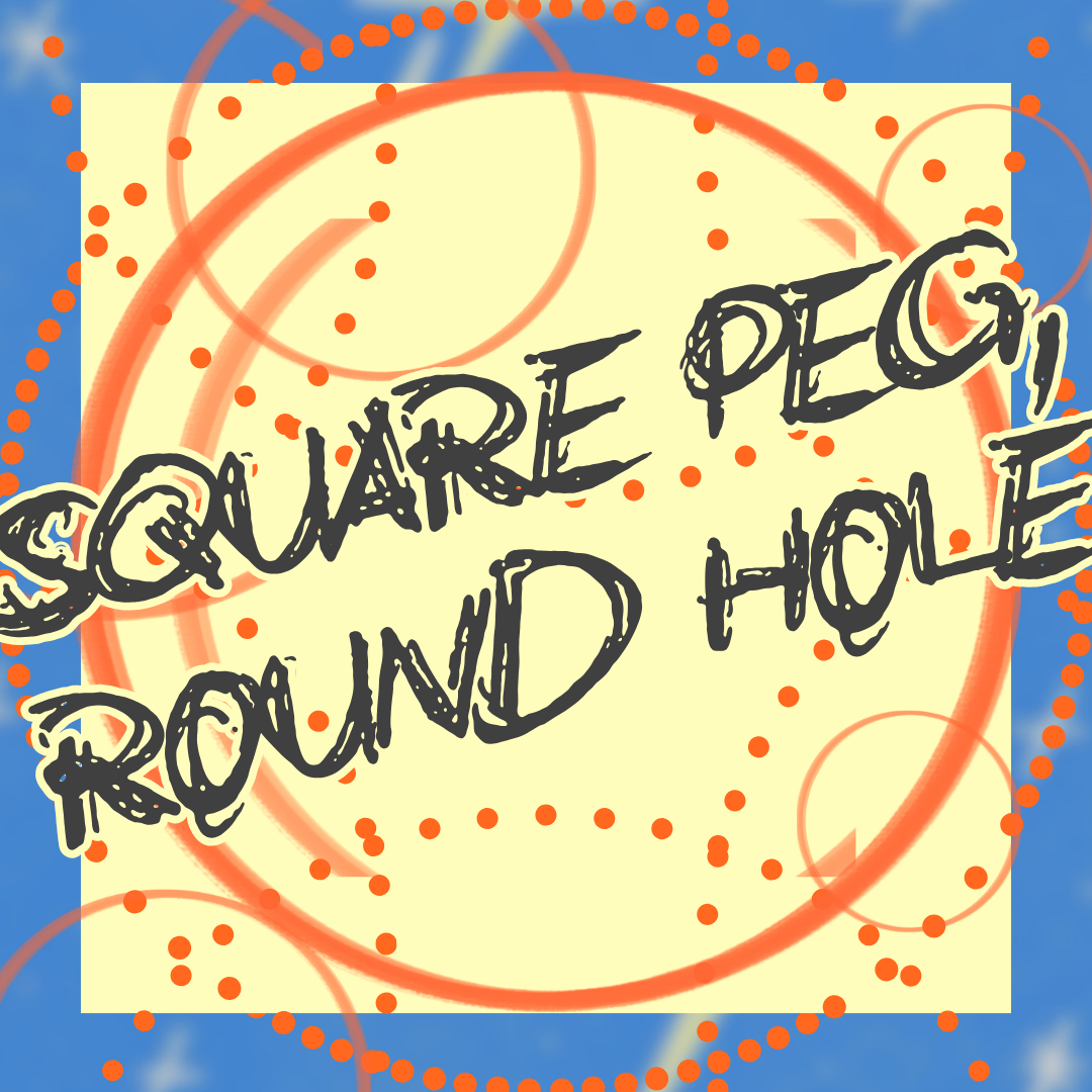 Square Peg, Round Hole