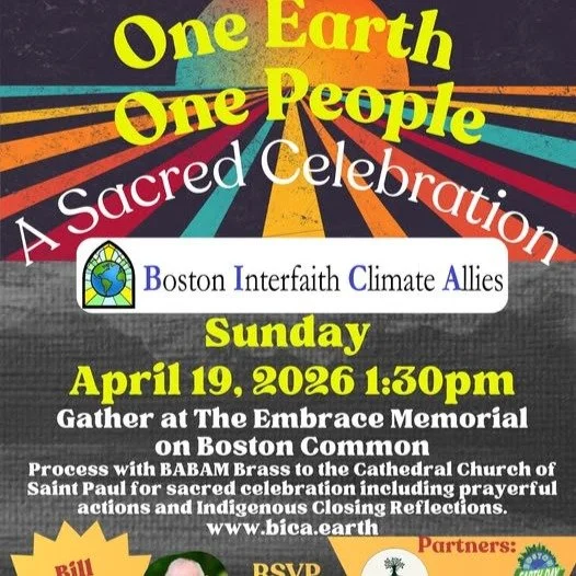 Please join us this Sunday 19th April, 1.30pm:

In celebration of Earth Day 2026, we invite you to join the Boston Interfaith Climate Allies (BICA), Third Act Faith and Bill McKibben for ONE SUN, ONE EARTH, ONE PEOPLE: A SACRED CELEBRATION.

Gather a