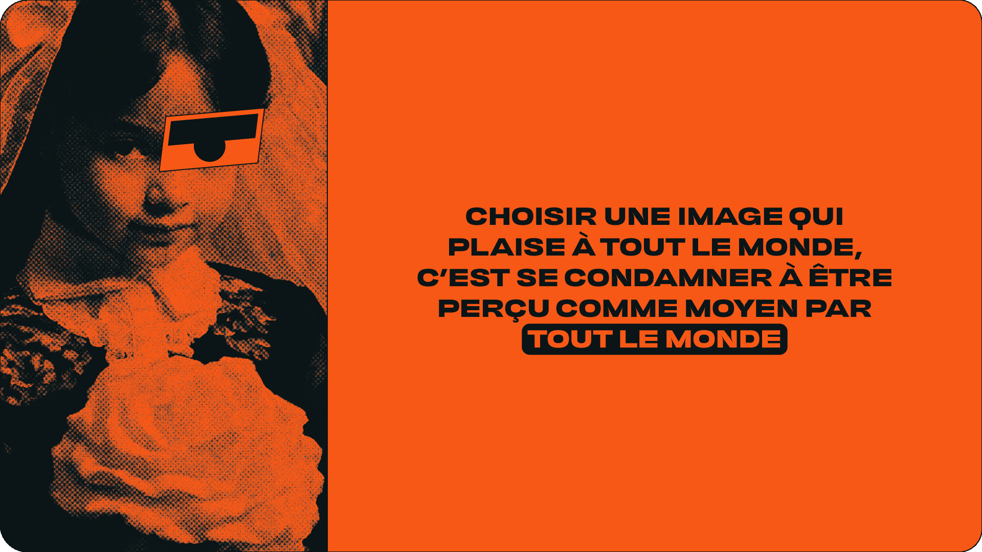 Image stylisée d'une jeune fille avec un masque rectangulaire couvrant un œil et souriant, à gauche, sur fond orange. À droite, citation en français en gras : « Choisir une image qui plaît à tout le monde, c’est se condamner à être perçu comme moyen par tout le monde ».