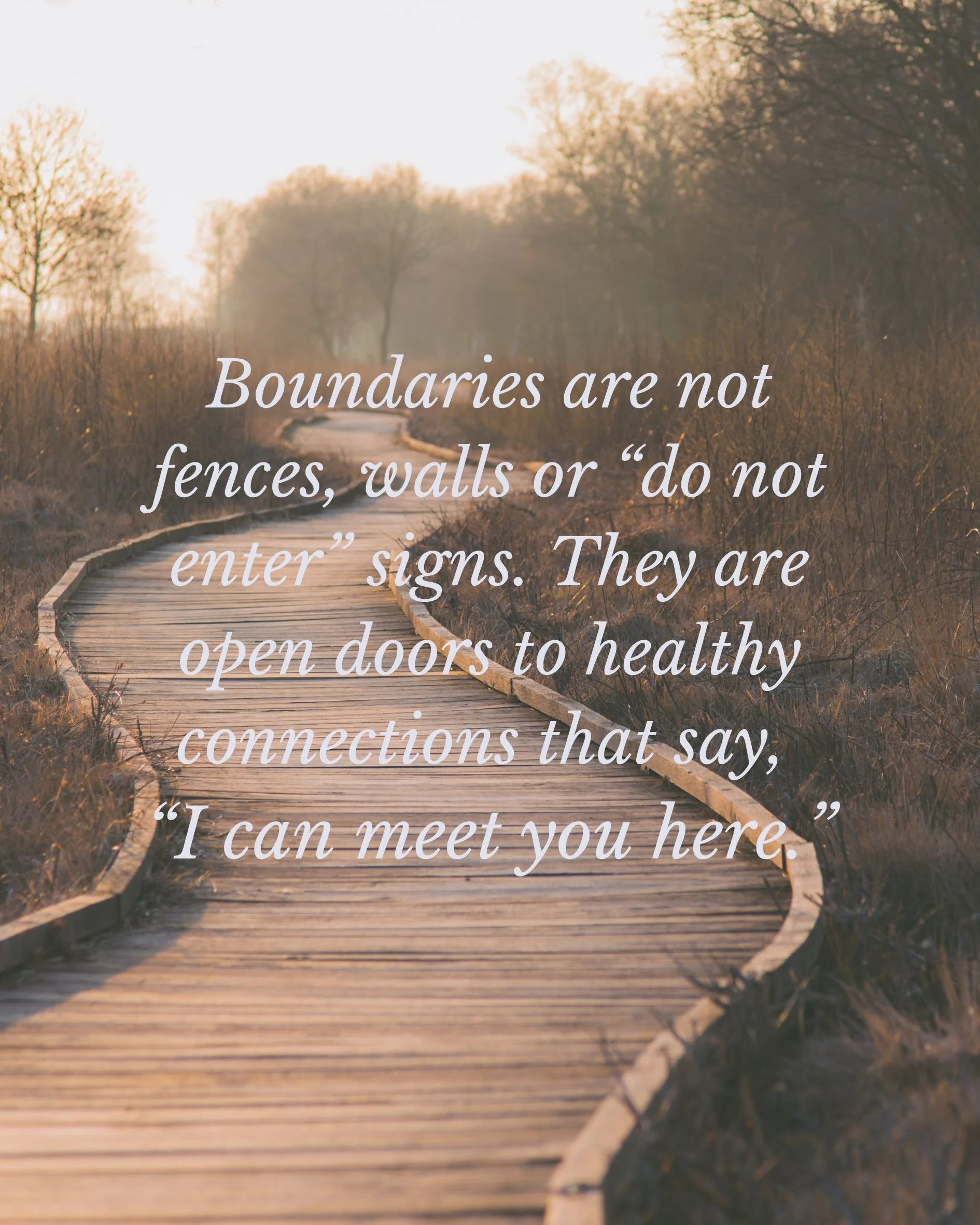 Gently curved wooden path through nature with the caption, "Boundaries are note fences, walls or 'do not enter signs'. They are open doors to healthy connections that say, 'I can meet you here.'