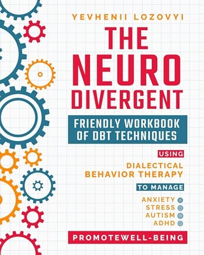 The Neurodivergent Friendly Workbook of DBT Techniques Using Dialectical Behavior Therapy To Manage Anxiety Stress Autism ADHD and Promote Well-Being