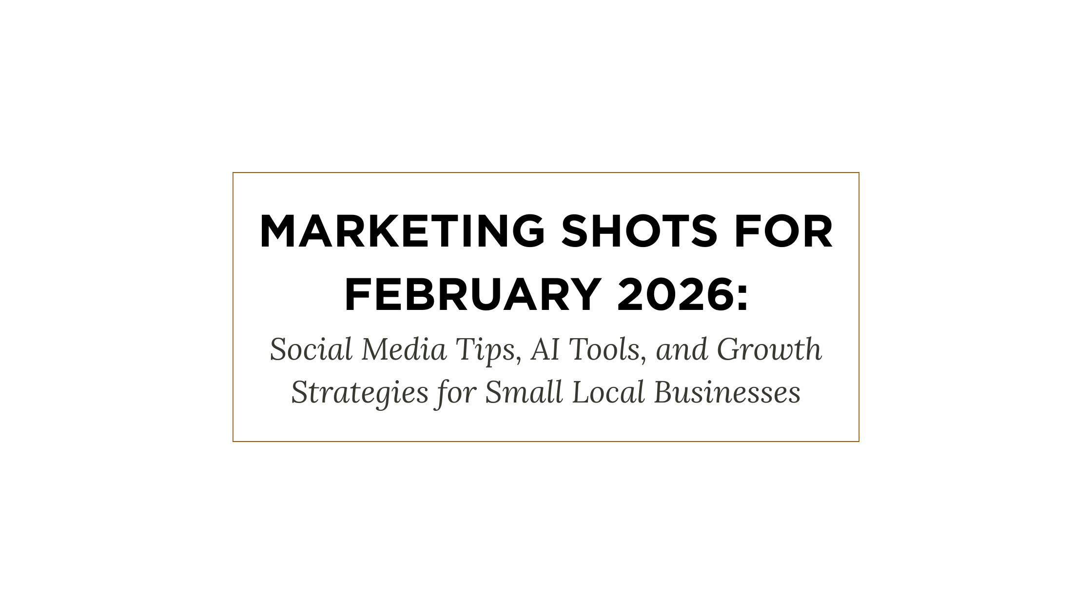 Marketing Shots for February 2026: Social Media Tips, AI Tools, and Growth Strategies for Small Local Businesses