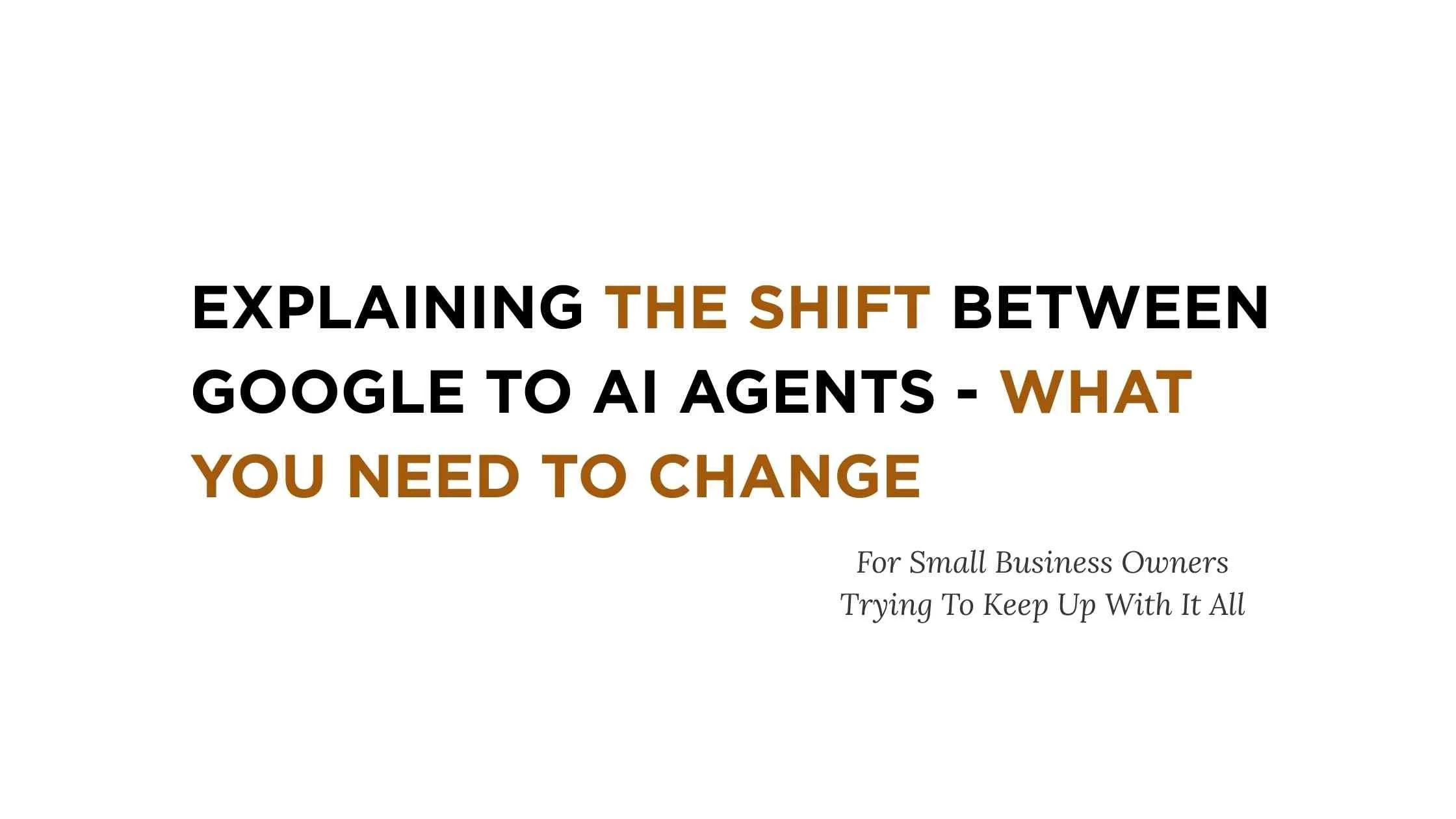 Explaining The Shift Between Google to AI Agents - What You Need To Change