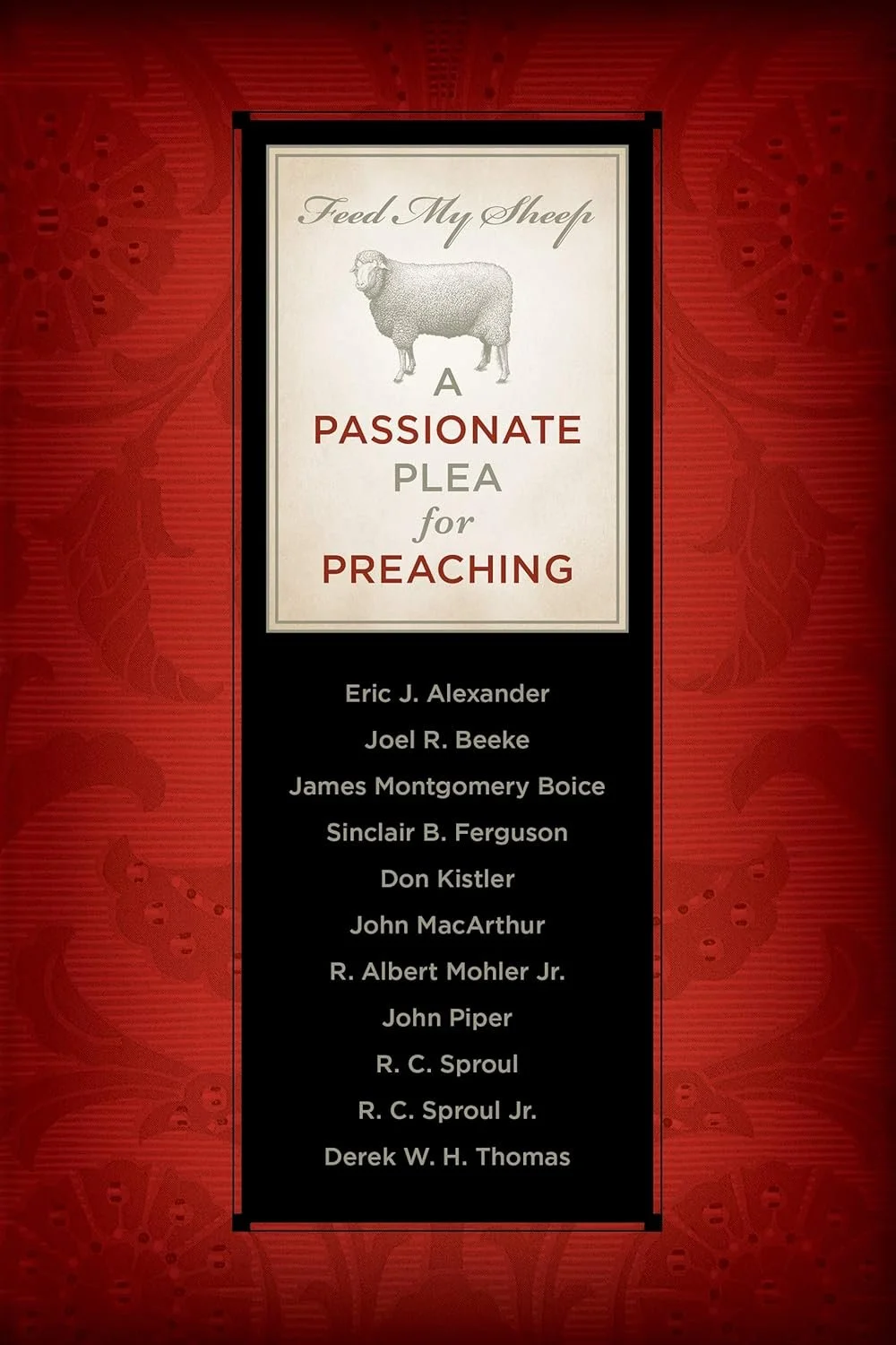 Feed My Sheep: A Passionate Plea for Preaching Feed My Sheep: A Passionate Plea for Preaching  Albert Mohler, James Montogomery Boice, Derek W.H. Thomas, Joel R. Beeke,RC Sproul, RC Sproul Jr., Sinclair B. Ferguson, Don Kistler, Eric J. Alexander, Jo