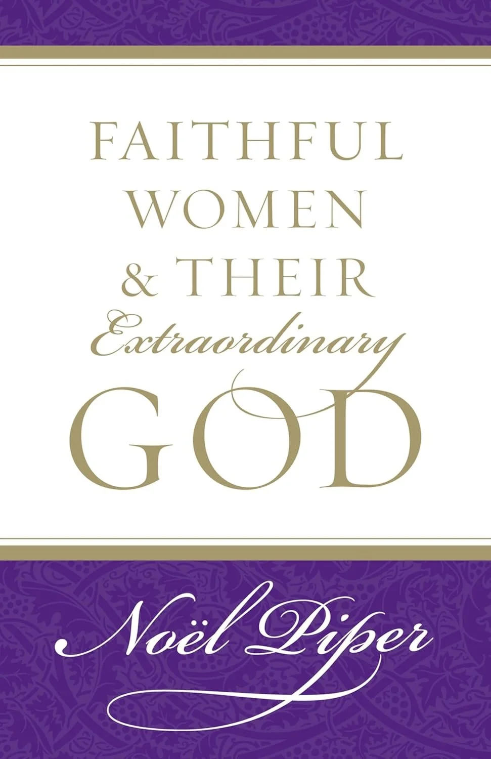 Faithful Women & Their Extraordinary God Faithful Women & Their Extraordinary God  Noël Piper  Biographies  Godly Women  Noel 