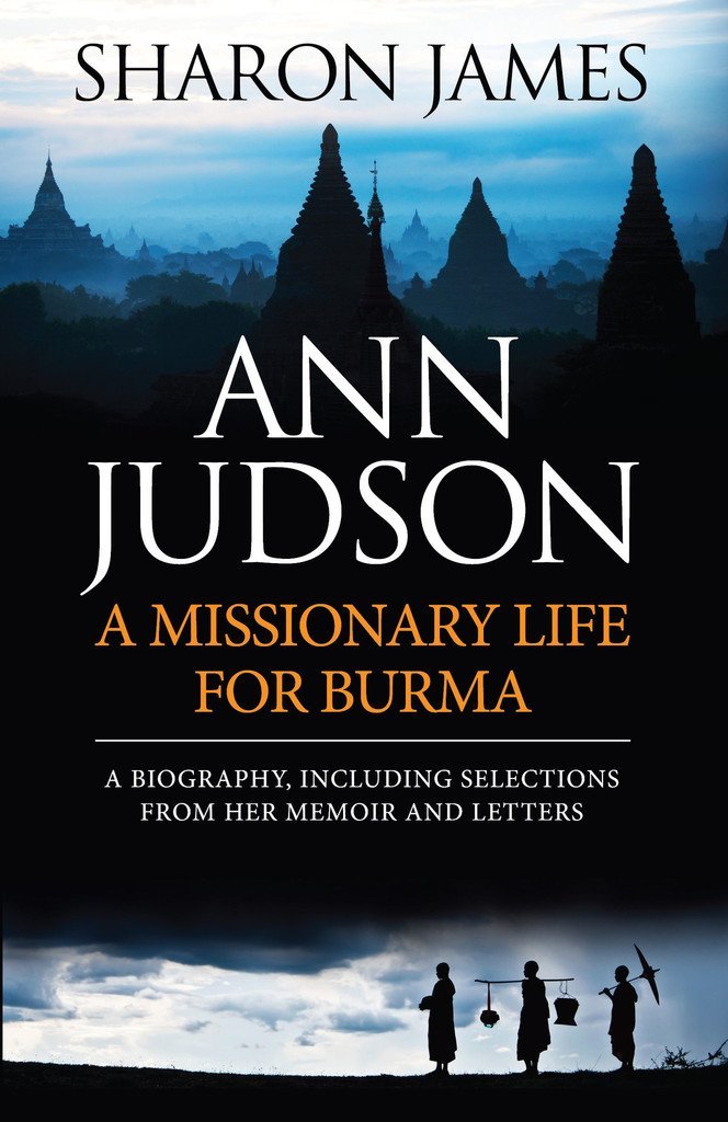Ann Judson: A Missionary Life for Burma Ann Judson: A Missionary Life for Burma  Sharon James  Biographies  Missionaries, Ann Judson   