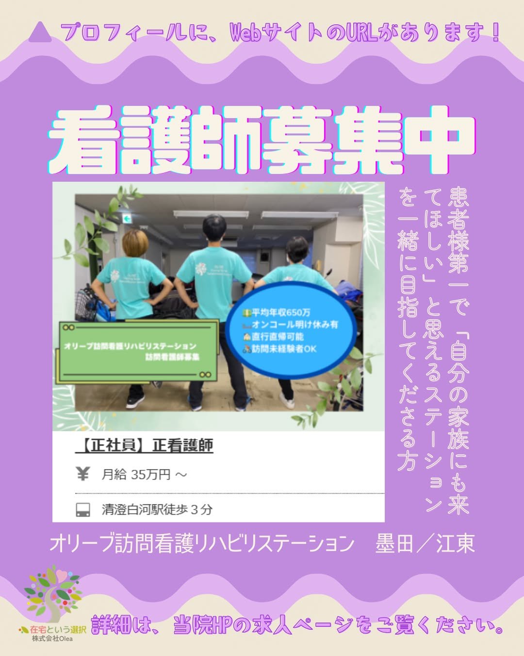 オリーブ訪問看護リハビリステーション　墨田／江東　では、
訪問看護師を募集中です。
詳細は当事業所Webサイトの求人ページよりご覧ください。
皆様のご応募をお待ちしております。

ーーーーーーーーーーーーーーーーーーーー
私たちは、墨田区・江東区・中央区を中心に、
ご自宅で療養される方のための訪問看護・リハビリを行っています。
◆医療処置（点滴・褥瘡ケア・呼吸管理など）
◆リハビリ（生活動作の維持・改善）
◆ご家族へのサポート・相談対応
◆主治医・ケアマネジャーとの連携
「退院後の生活が不安&h