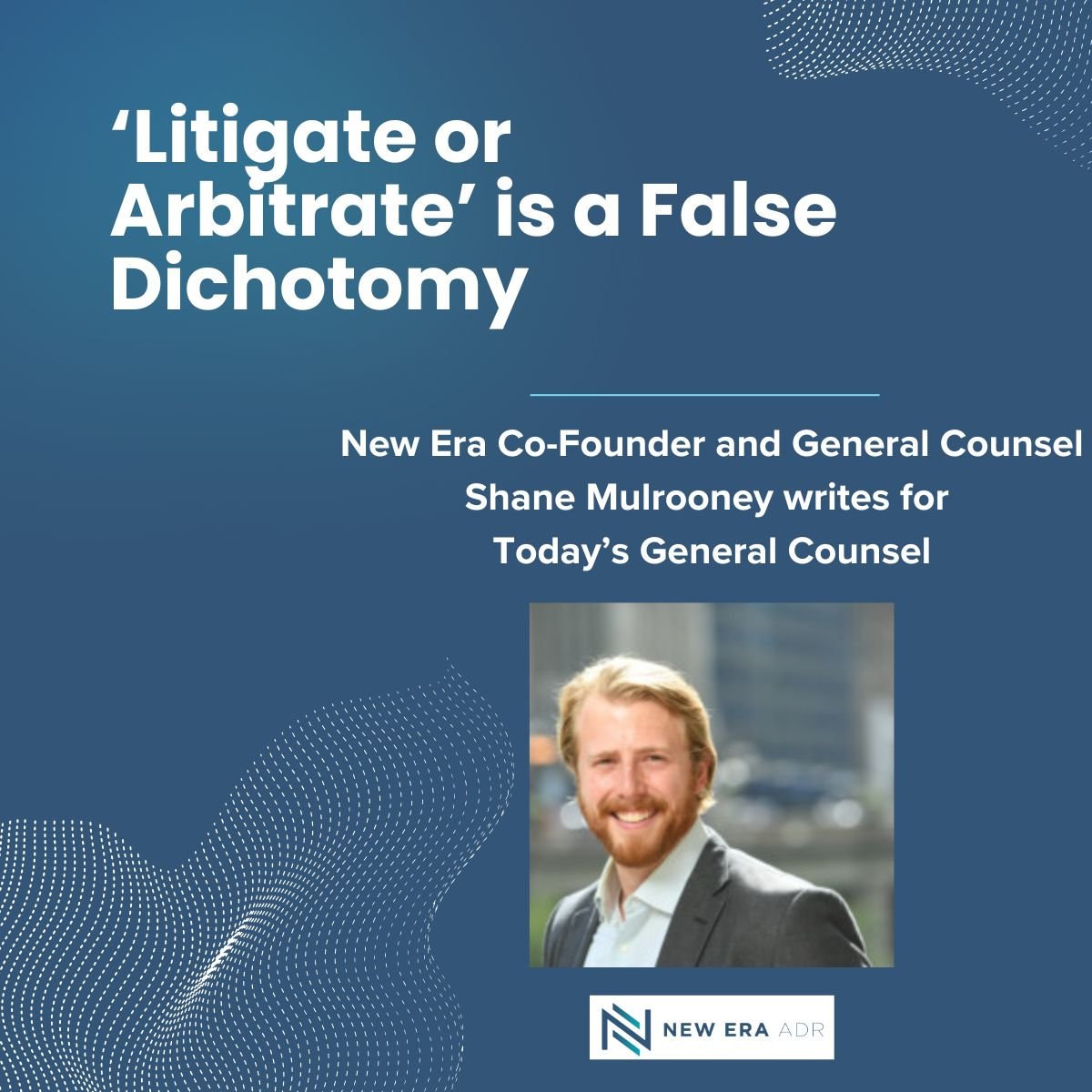 ‘Litigate or Arbitrate’ is a False Dichotomy, Today’s General Counsel