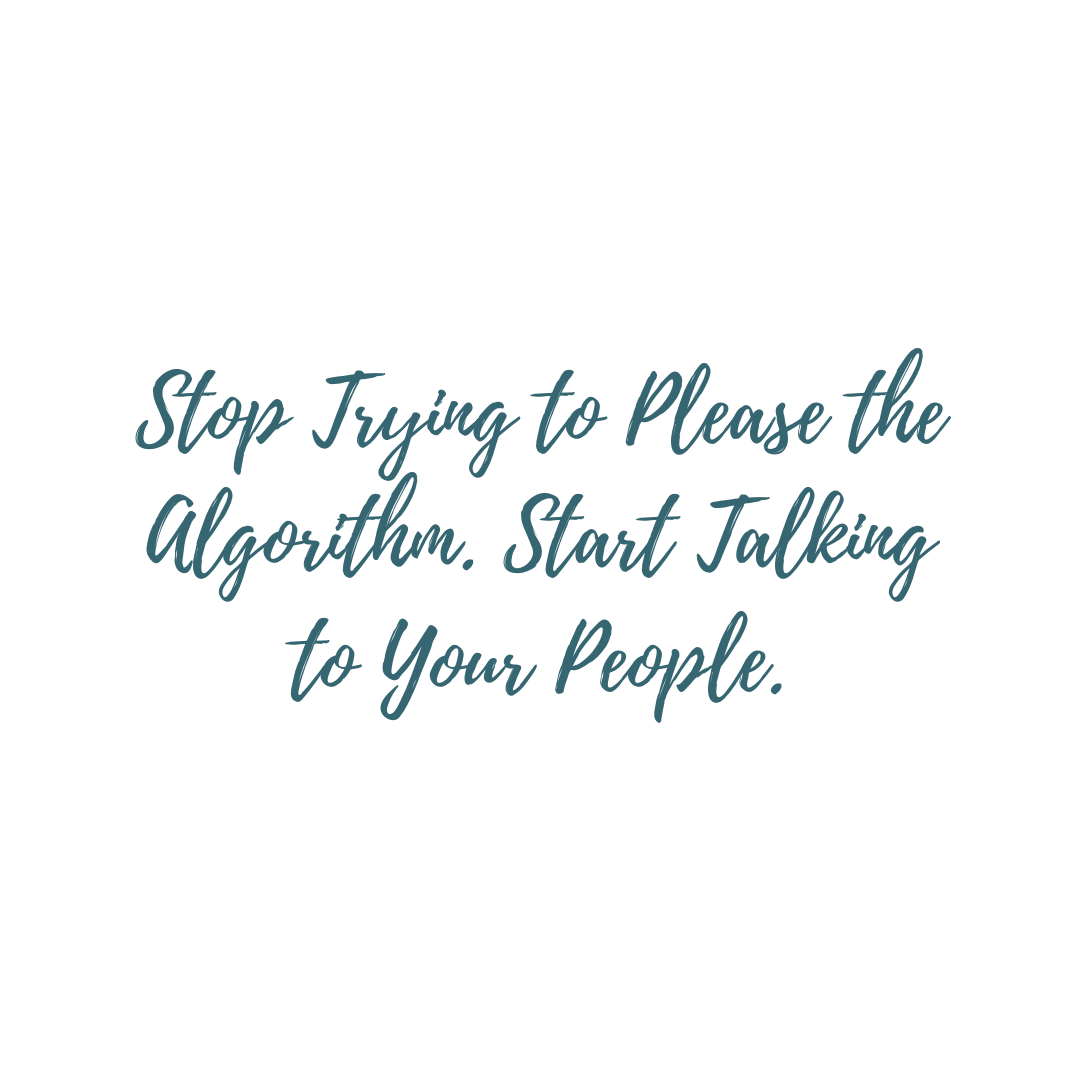 Stop Trying to Please the Algorithm &amp; Start Talking to Your People.