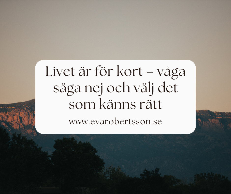 Livet är för kort – våga säga nej och välj det som känns rätt
