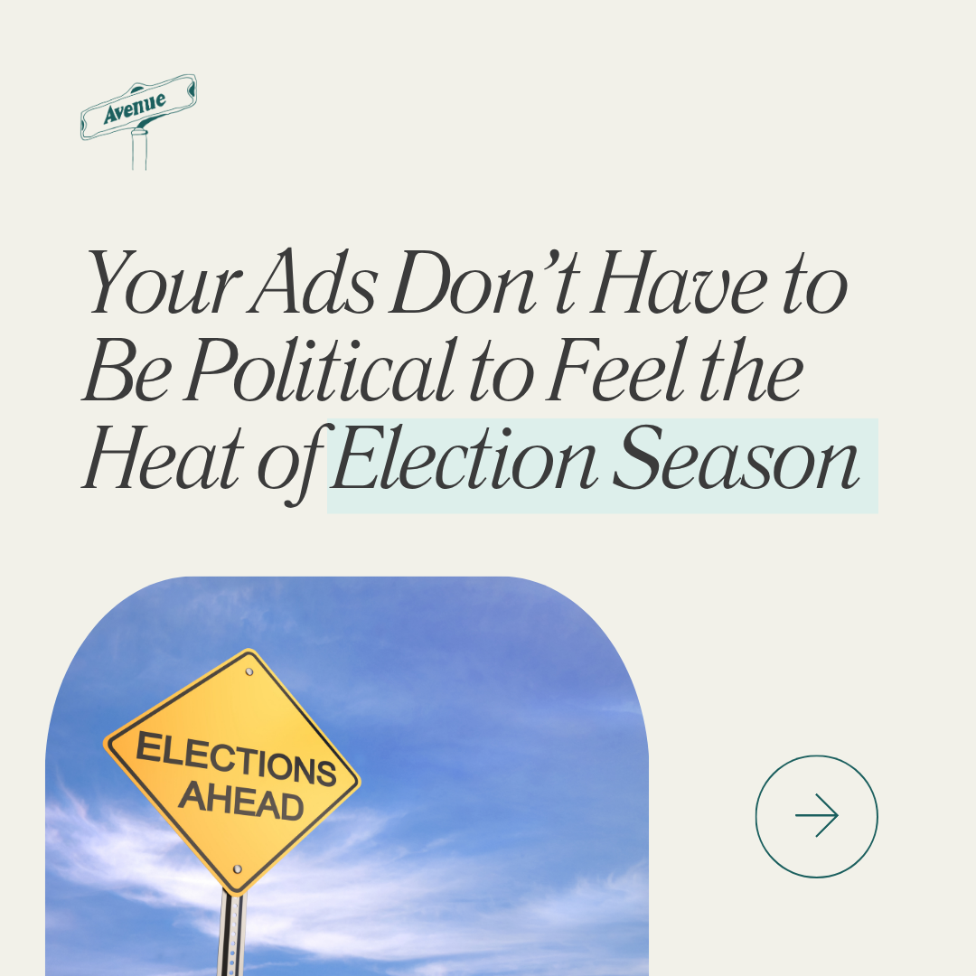 Your Ads Don’t Have to Be Political to Feel the Heat of Election Season