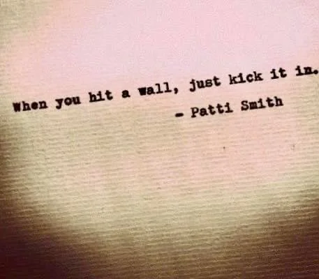 Quote by Patti Smith: 'When you hit a wall, just kick it in.'