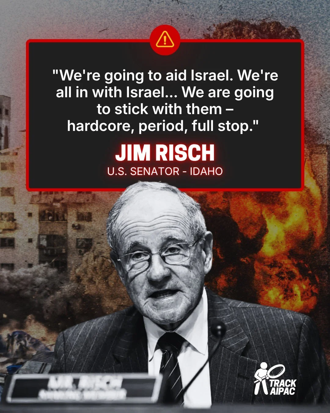 83-year-old Senator Jim Risch, Chair of the Senate Foreign Relations Committee:

"We're going to aid Israel. We're all in with Israel... We are going to stick with them &ndash; hardcore, period, full stop."