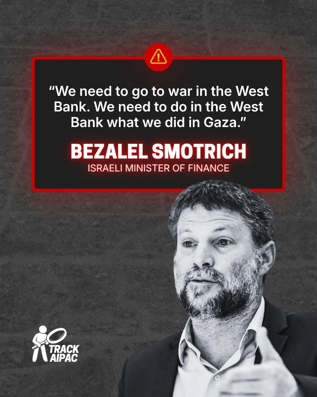 "We need to do in the West Bank what we did in Gaza." - Bezalel Smotrich, Israeli Minister of Finance