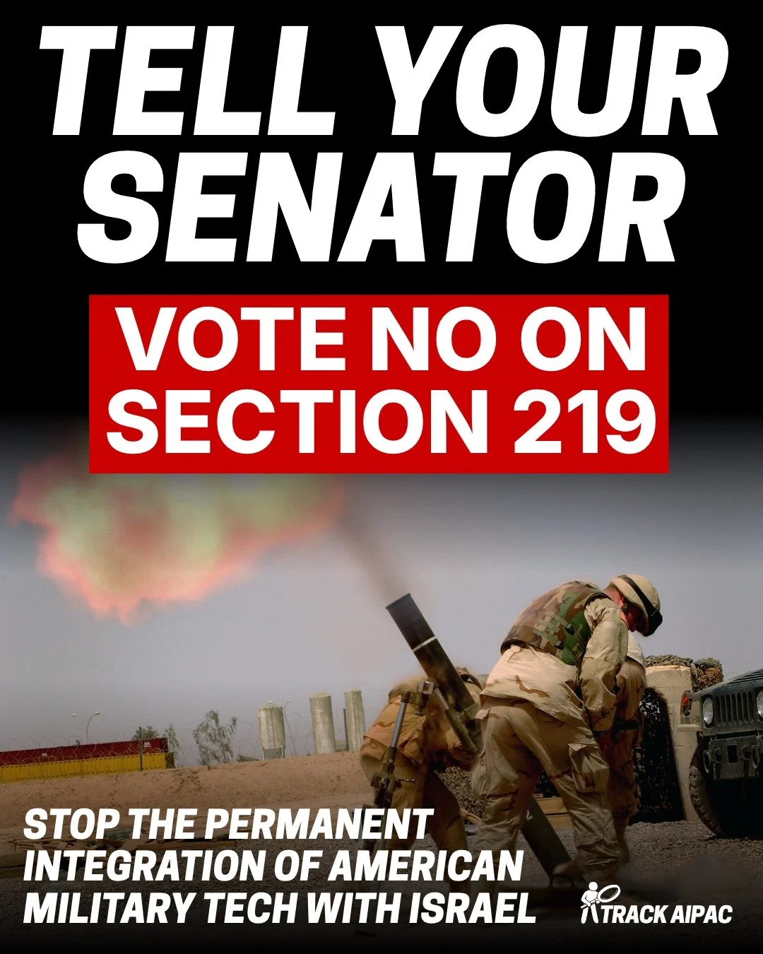 Congress is about to pass a dangerous provision called Section 219.

Section 219 (Section 1217 in the Senate) would merge key facets of U.S. and Israeli weapons programs, making it nearly impossible for anti-genocide politicians to undo. It would dee