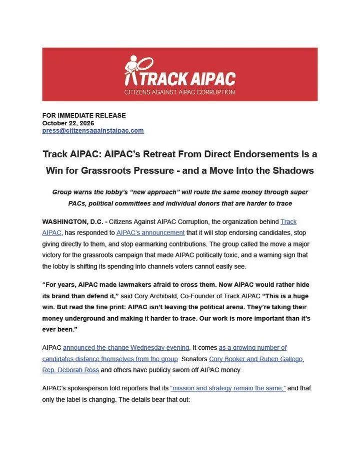 Track AIPAC: AIPAC&rsquo;s Retreat From Direct Endorsements Is a Win for Grassroots Pressure - and a Move Into the Shadows

&ldquo;For years, AIPAC made lawmakers afraid to cross them. Now AIPAC would rather hide its brand than defend it,&rdquo; said