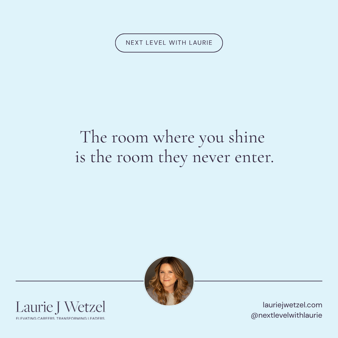 The room where you shine is the room they never enter.