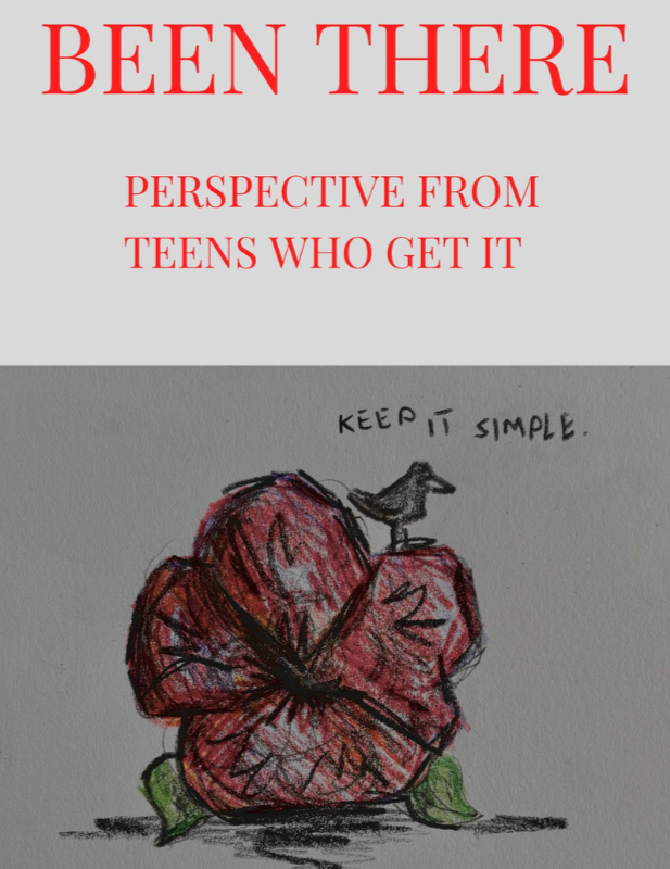 Artwork and book with the words ‘Been There’ and ‘Perspective from teens who get it’ above a hand-drawn flower and the phrase ‘keep it simple.’”