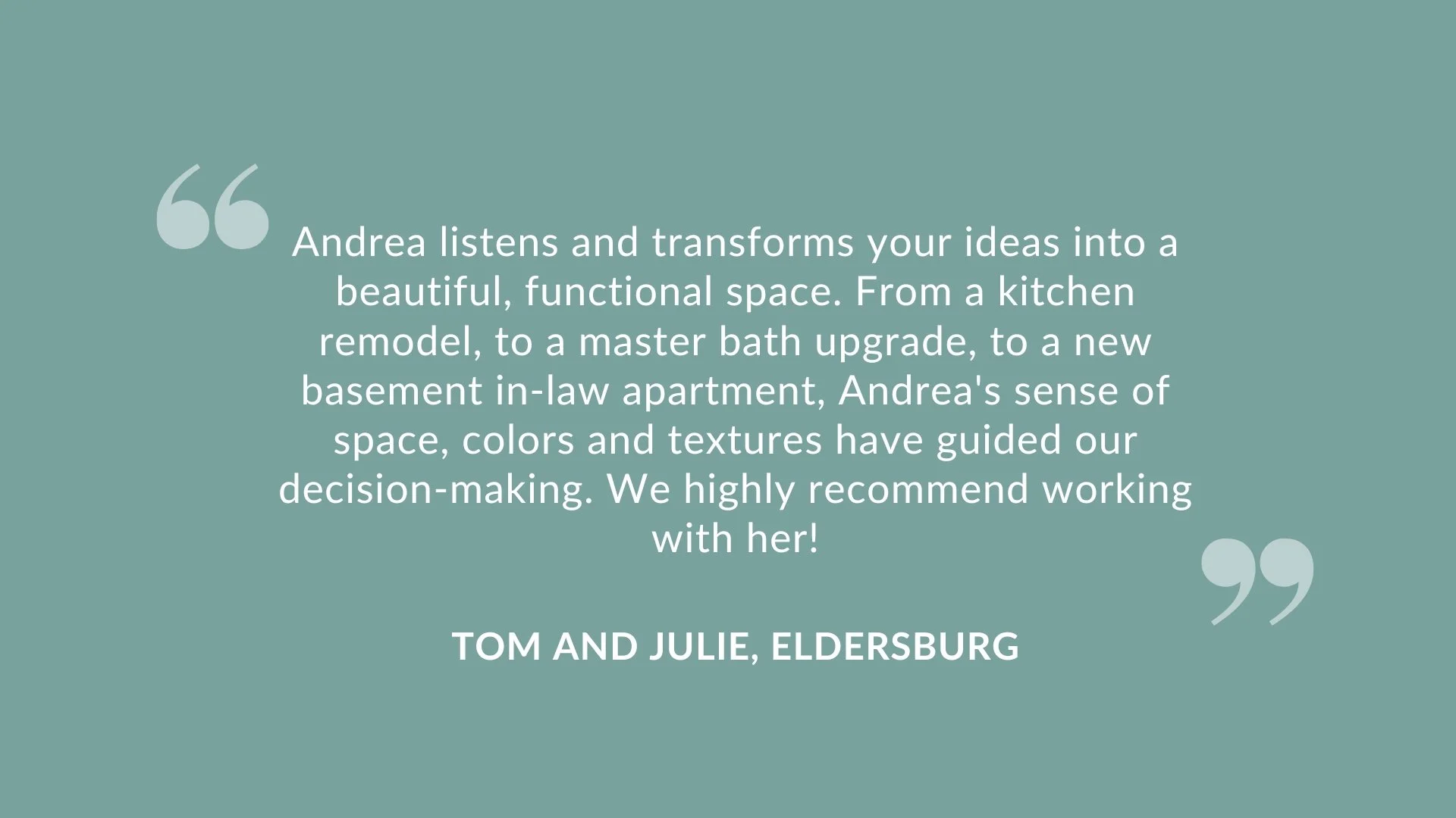 Testimonial quote about Andrea, a Maryland interior designer, attributed to Tom and Julie of Eldersburg, set on a teal background with quotation marks.