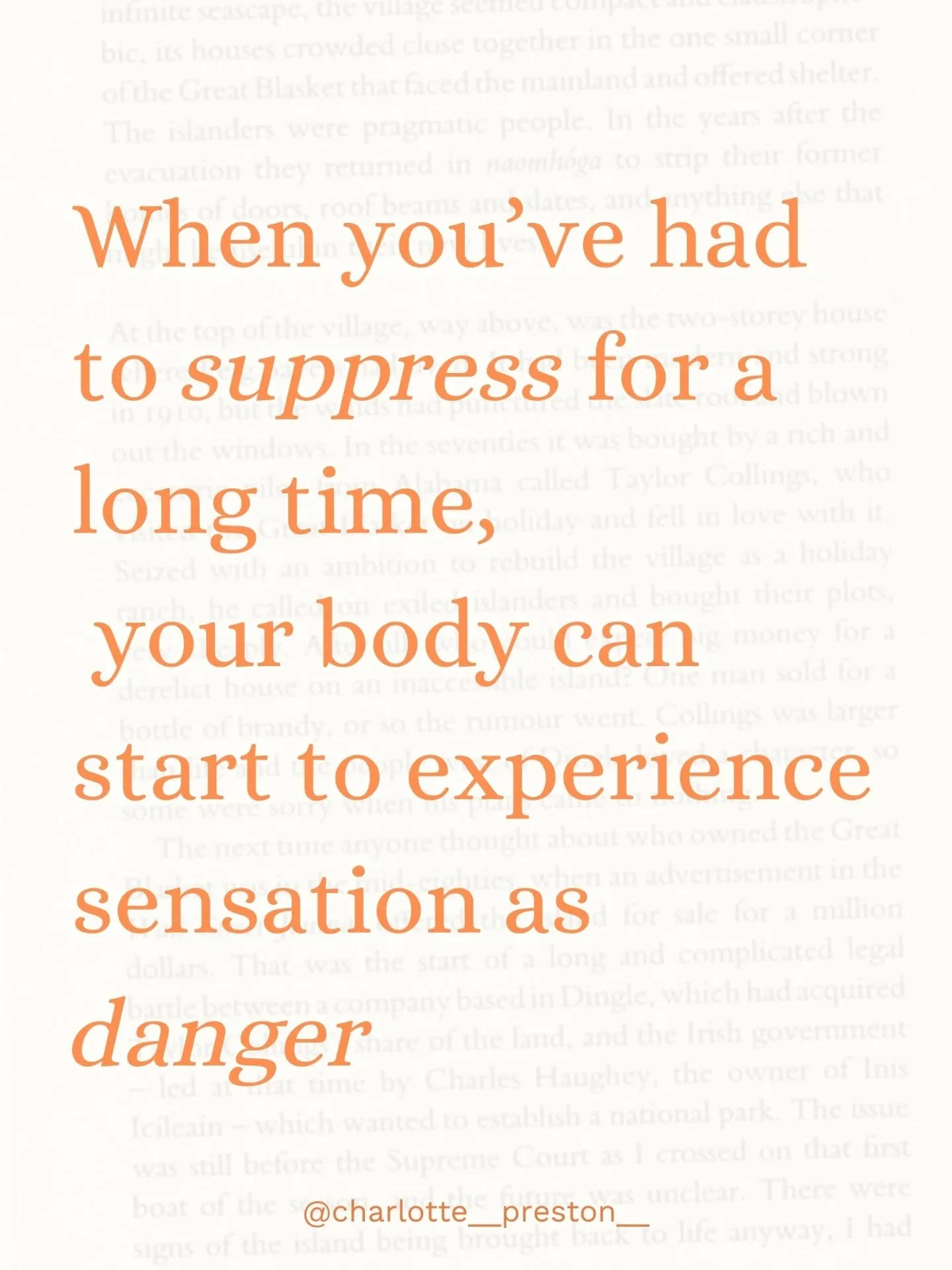 When you&rsquo;ve spent a long time suppressing how you feel,
your body can start to experience even simple sensations as unsafe : like an increased heart rate, a tightness in your chest, a wave of emotion.

All can all register as something being wr