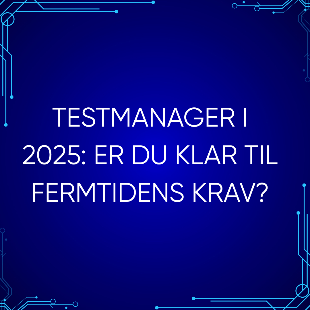 Testmanager i 2025: Er du klar til fremtidens krav?