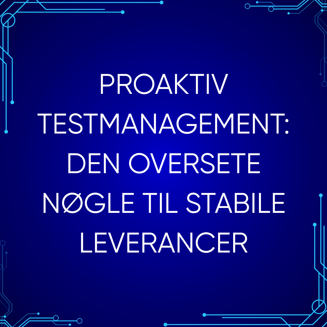 Proaktiv testmanagement: Den oversete nøgle til stabile leverancer