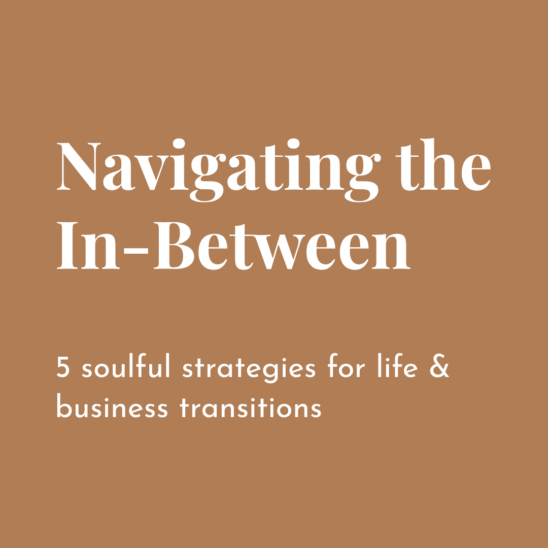 Navigating the In-Between: 5 Soulful Strategies for Life &amp; Business Transitions