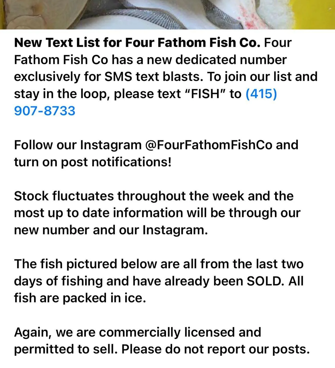 Four Fathom Fish Co has a new dedicated number exclusively for SMS text blasts. To join our list and stay in the loop, please text &ldquo;FISH&rdquo; to (415) 907-8733