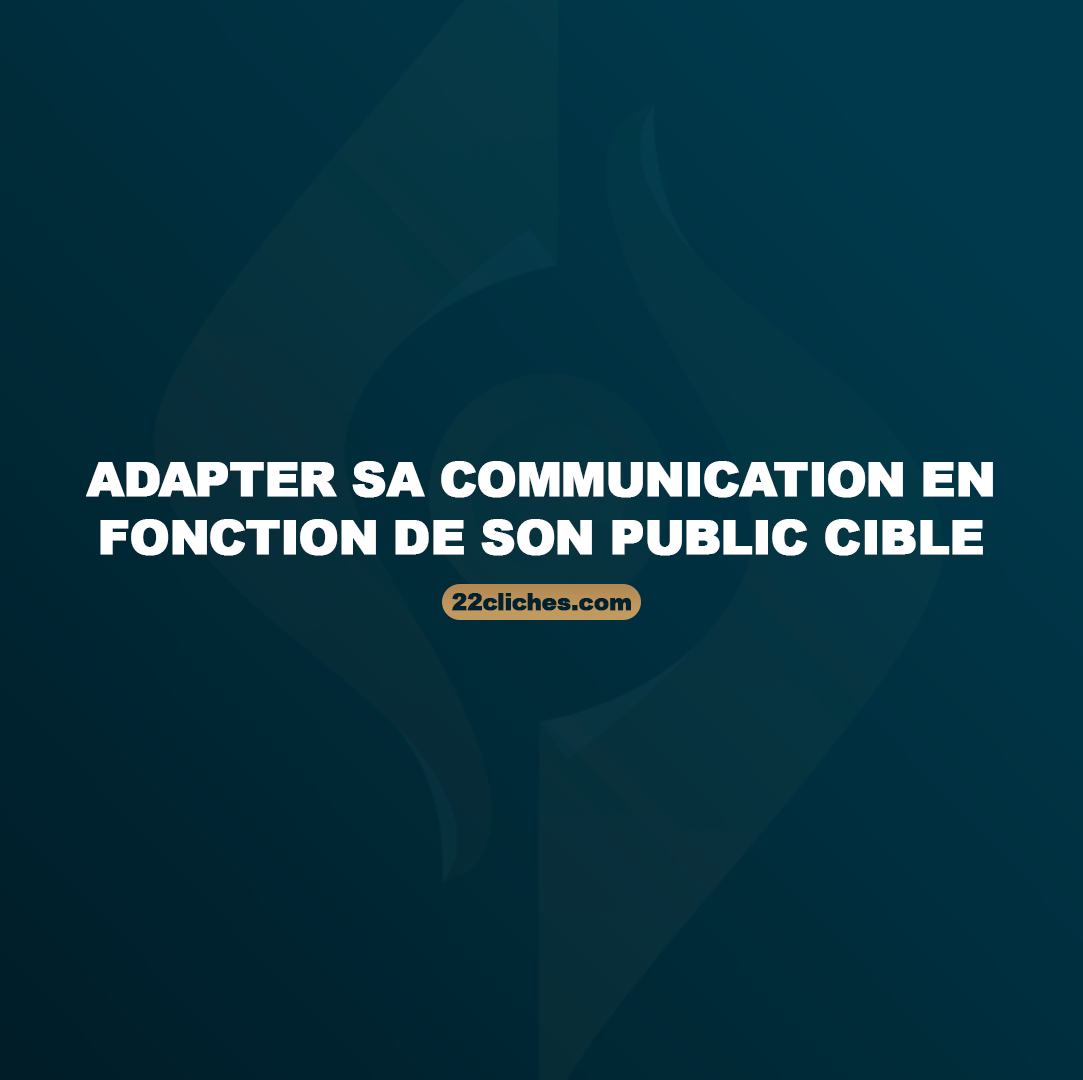 Comment adapter sa communication en fonction de son public cible ?