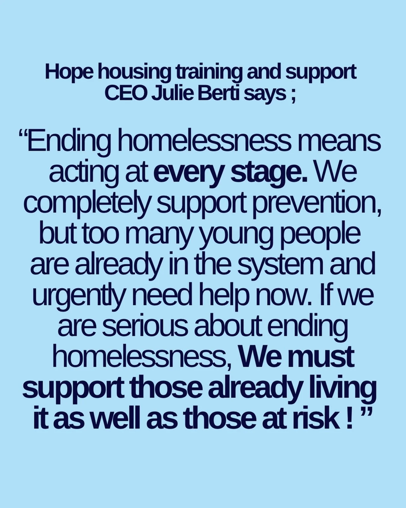 Hope Housing welcomes The National Plan to End Homelessness but urges the government to recognise the need for intervention at every level of homelessness.

Hope CEO Julie Bert said:
&ldquo;New plans to prevent homelessness at its root cause are a ma