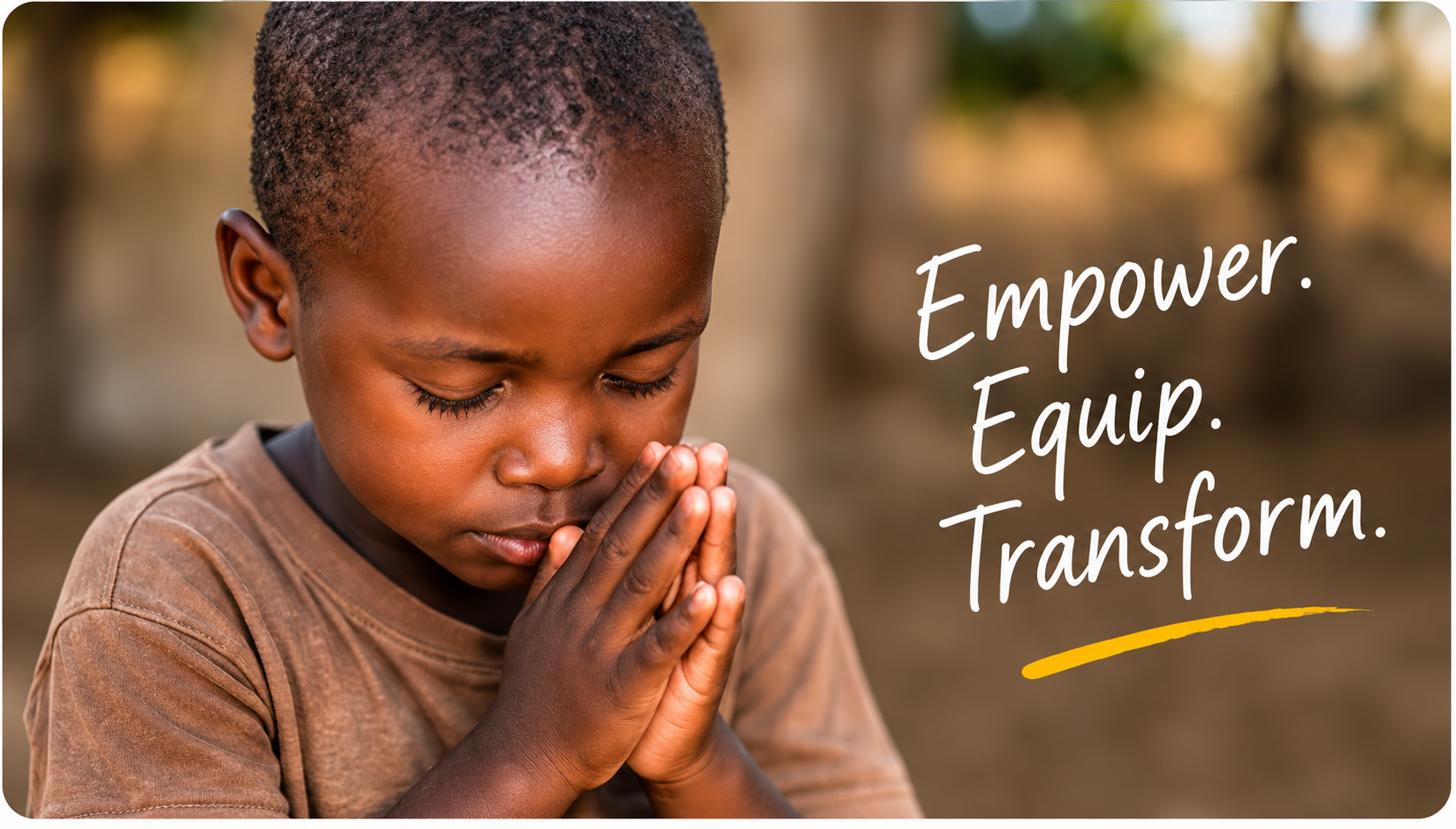 A young child with closed eyes and hands pressed together in a prayer pose outdoors, with the words 'Empower. Equip. Transform.' written in white next to him.