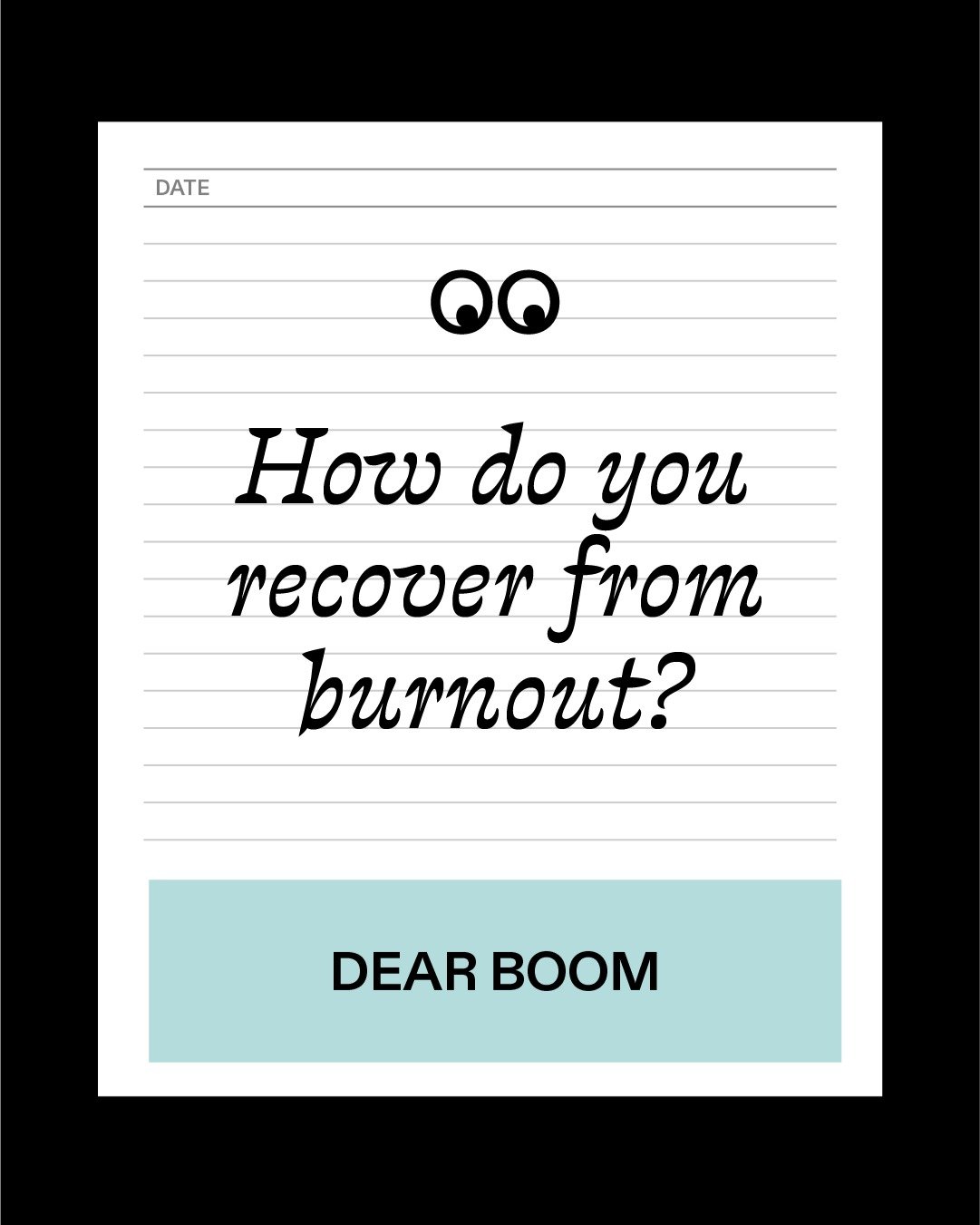 🖊 Dear Boom has another all too familiar wobble this week. 👀

A creative writes:
&ldquo;I don&rsquo;t feel like myself anymore. I&rsquo;m tired all the time. Proper tired. Even when I&rsquo;m not working, I feel drained. This year has been so tough