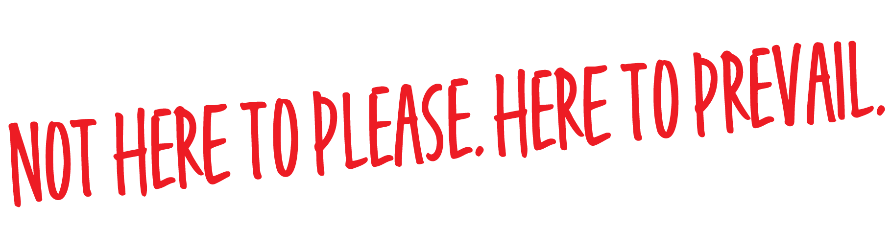 Red text on a black background reads, 'Not here to please. Here to prevail.'