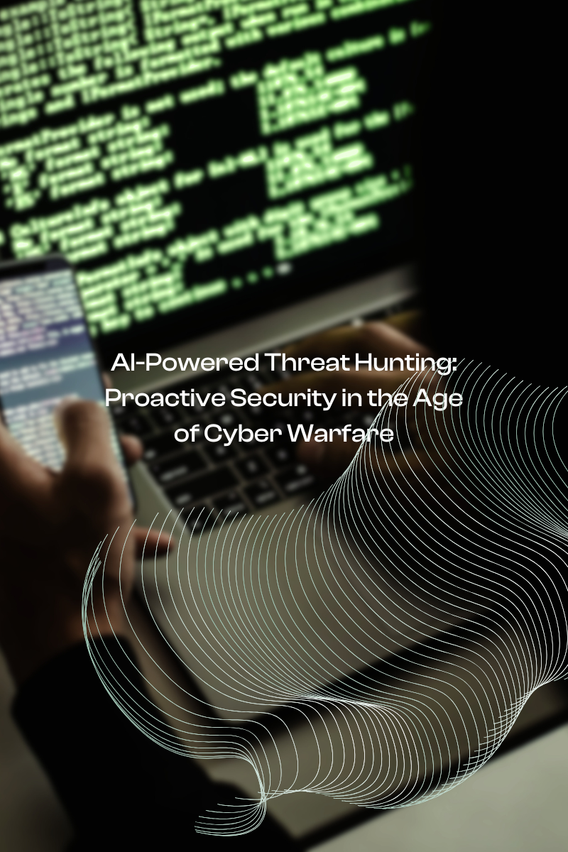 AI-Powered Threat Hunting: Proactive Security in the Age of Cyber Warfare