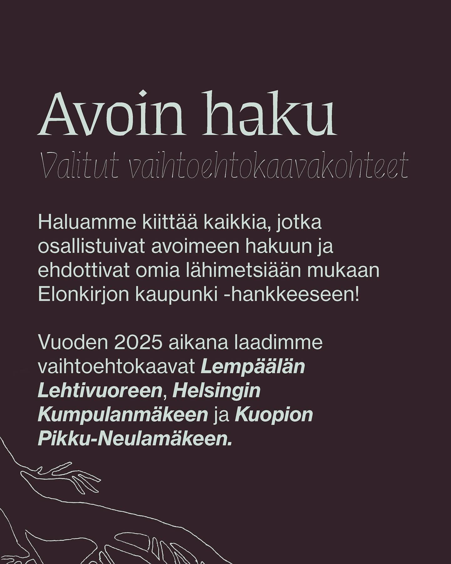 Haluamme kiitt&auml;&auml; kaikkia, jotka osallistuivat avoimeen hakuun ja ehdottivat omia l&auml;himetsi&auml;&auml;n mukaan Elonkirjon kaupunki -hankkeeseen! Vuoden 2025 aikana laadimme vaihtoehtokaavat Lemp&auml;&auml;l&auml;n Lehtivuoreen, Helsin