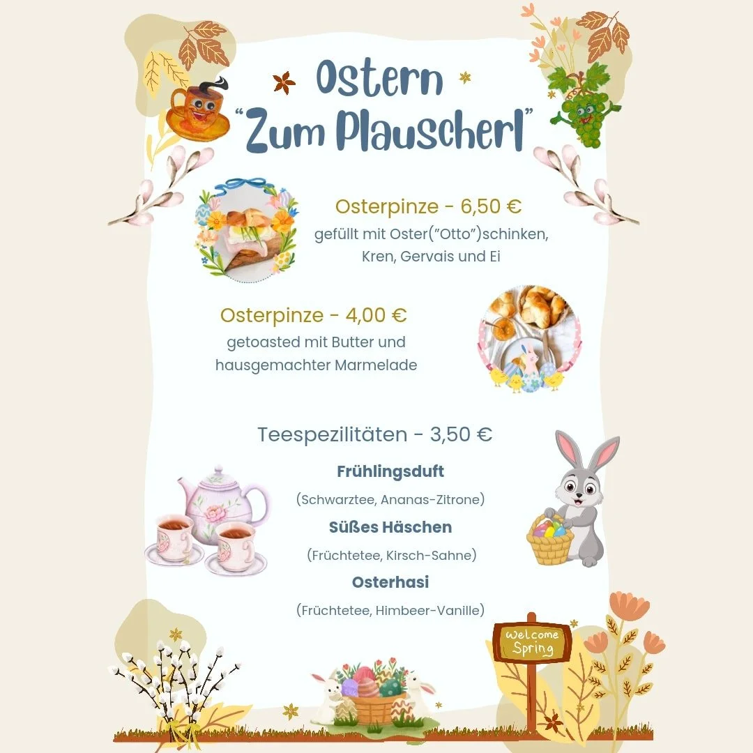 Ab morgen dem 22.2.2026, ist schon der Osterhase los bei uns im zum Plauscherl mit leckeren Osterpinzen der B&auml;ckerei &amp; Konditorei Graf Oberwaltersdorf und neuen Tee Variationen!

Kommt vorbei zum Plauscherl wir freuen uns auf euch!

PS: ab S