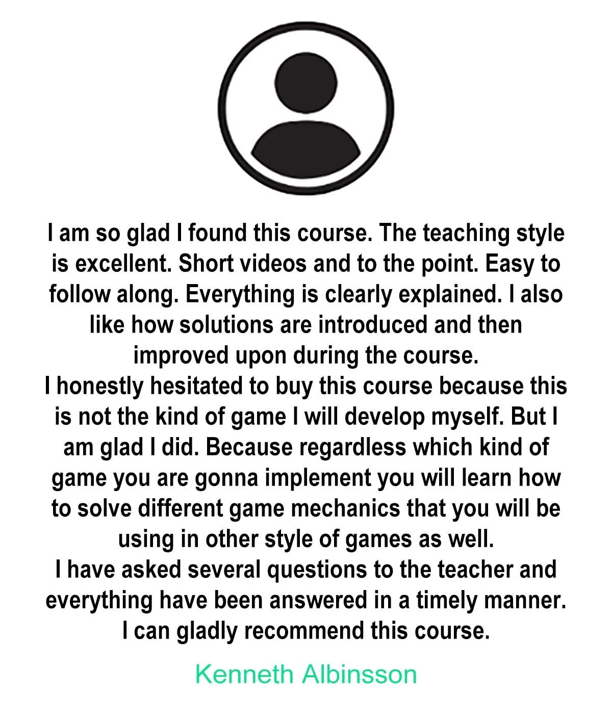 A testimonial praising a course with a user icon at the top. The text describes appreciation for the course's teaching style, clear explanations, and responsive instruction. The author hesitated initially but found the course useful for learning diverse game mechanics. The recommendation is by Kenneth Albinsson.
