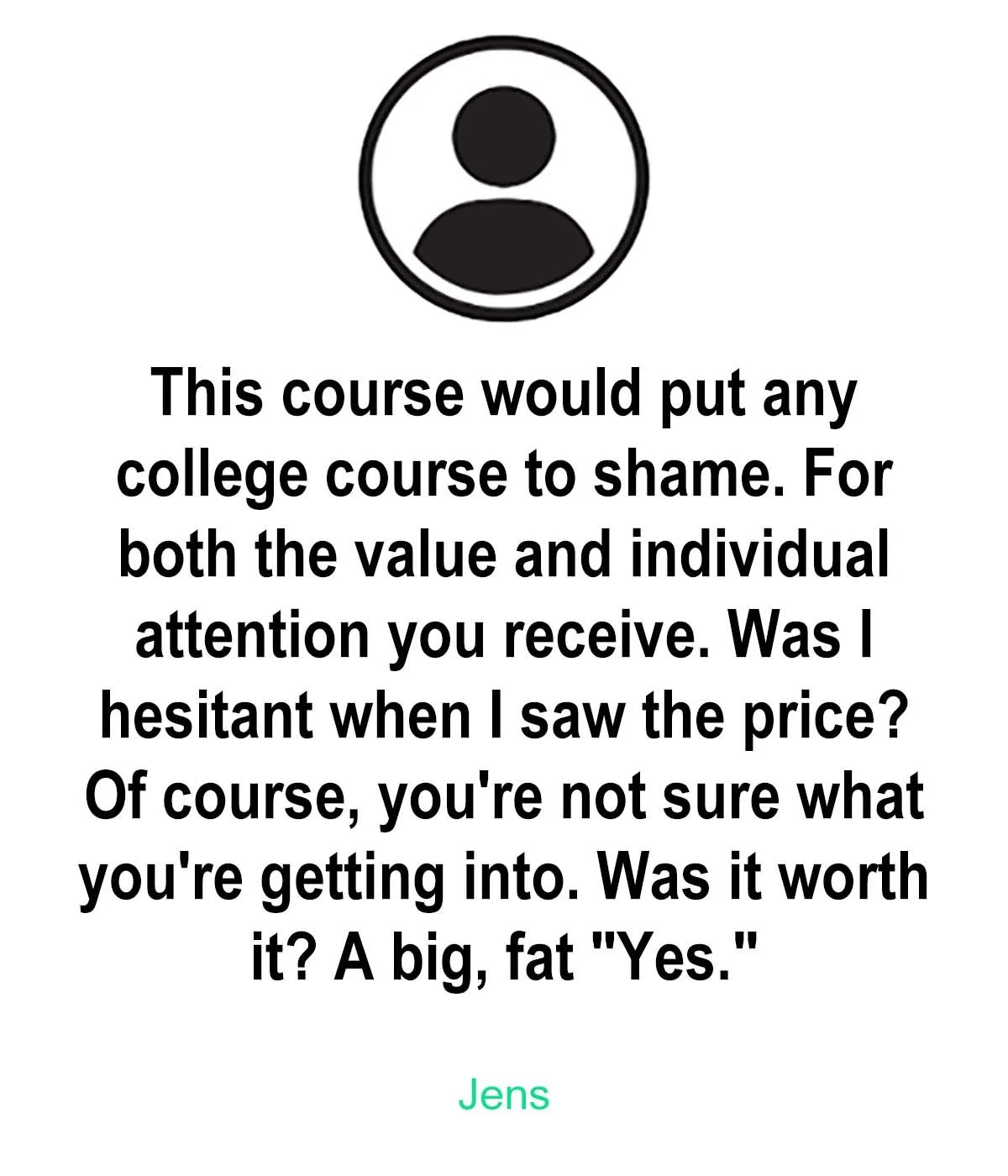 Graphic of user icon above a testimonial praising a course, expressing hesitation about the price but affirming its worth. Signed by 'Jens'.